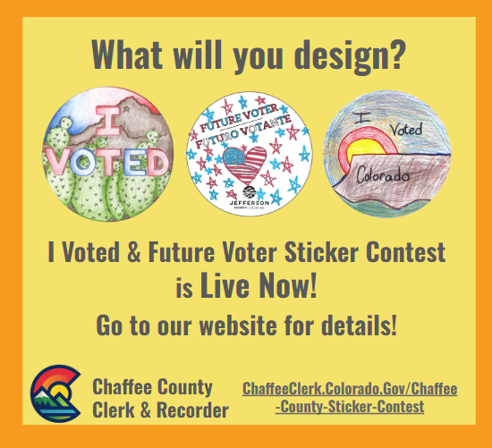 What will you design? I voted and future voter sticker contest is live now. Go to our website for details. Chaffee County clerk and recorder logo. chaffeeclerk.colorado.gov/chaffeecountystickercontest